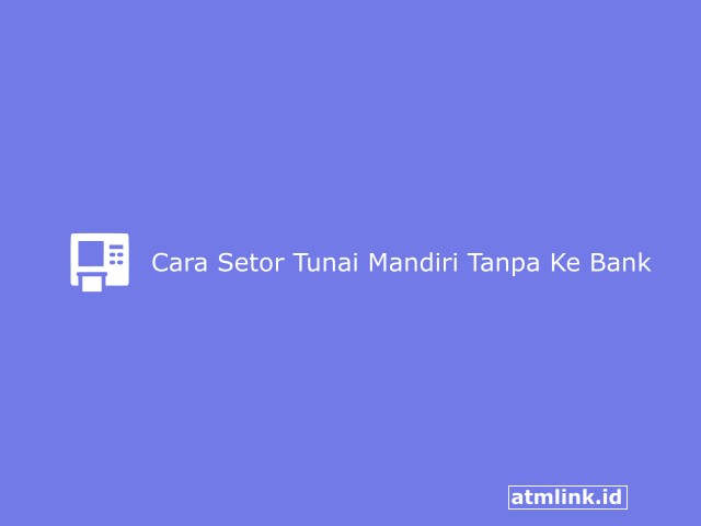 cara setor tunai mandiri tanpa ke bank